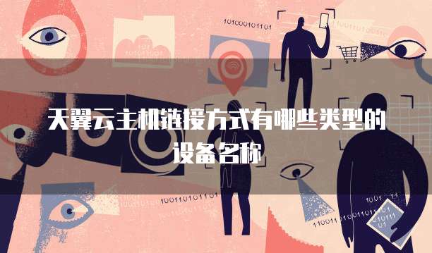 天翼云主机链接方式有哪些类型的设备名称