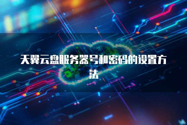 天翼云盘服务器号和密码的设置方法