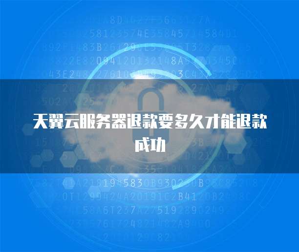 天翼云服务器退款要多久才能退款成功