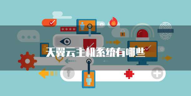 天翼云主机系统有哪些