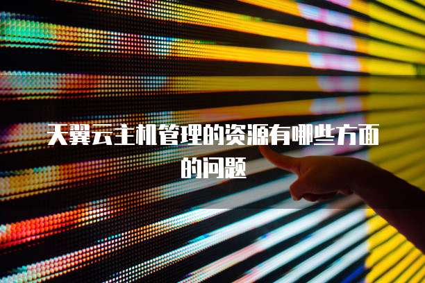 天翼云主机管理的资源有哪些方面的问题