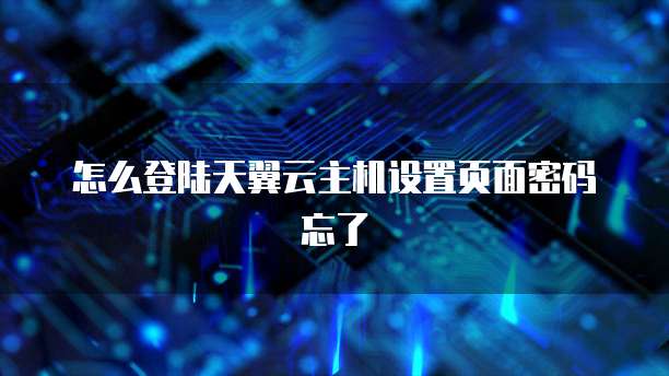 怎么登陆天翼云主机设置页面密码忘了