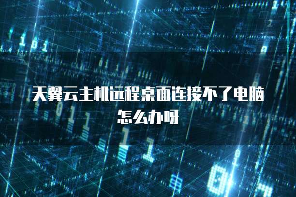 天翼云主机远程桌面连接不了电脑怎么办呀