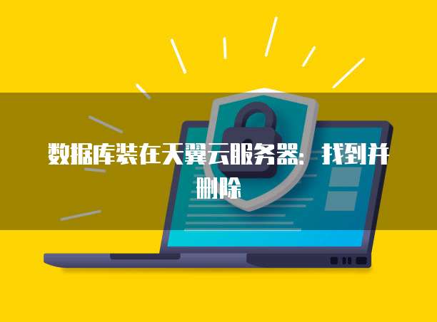 数据库装在天翼云服务器：找到并删除