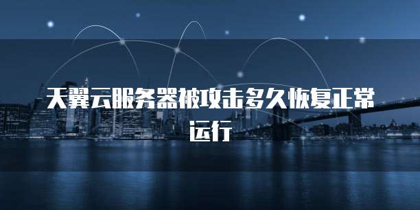 天翼云服务器被攻击多久恢复正常运行