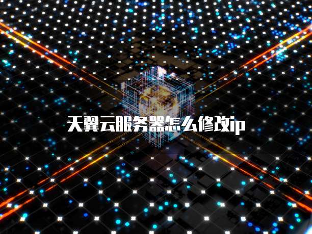 天翼云服务器怎么修改ip