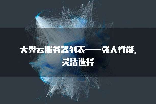 天翼云服务器列表&mdash;&mdash;强大性能，灵活选择