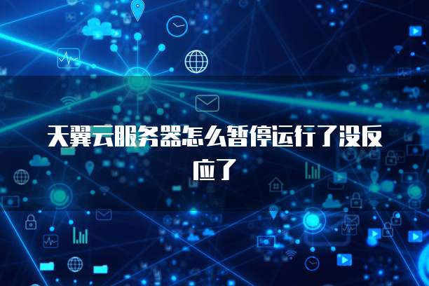 天翼云服务器怎么暂停运行了没反应了