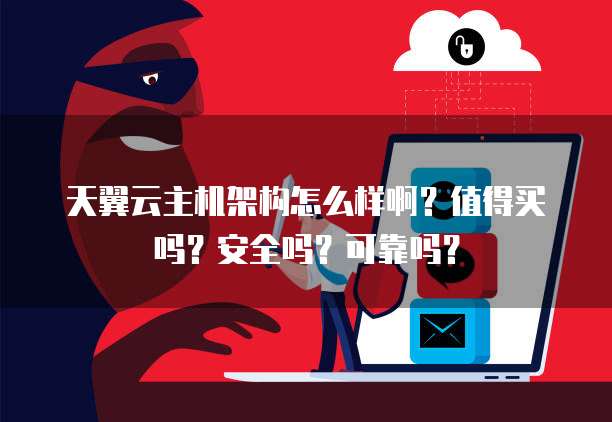 天翼云主机架构怎么样啊？值得买吗？安全吗？可靠吗？