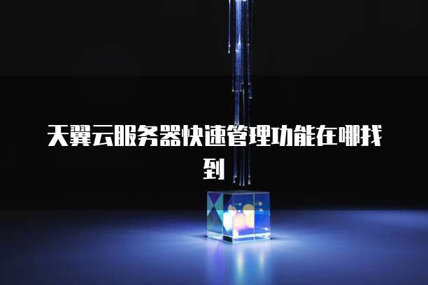 天翼云服务器快速管理功能在哪找到