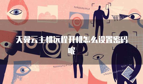 天翼云主机远程开机怎么设置密码呢