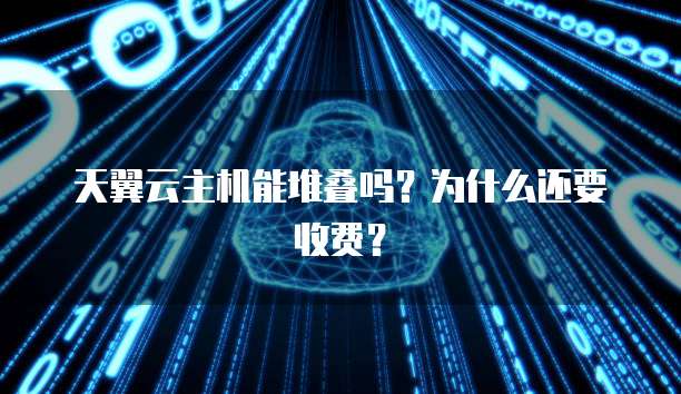 天翼云主机能堆叠吗？为什么还要收费？