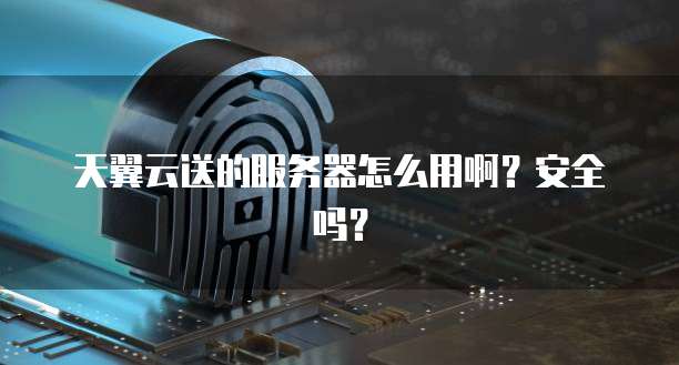天翼云送的服务器怎么用啊？安全吗？