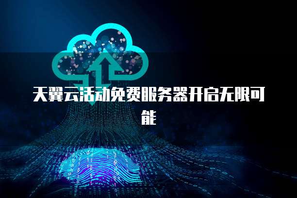 天翼云活动免费服务器开启无限可能