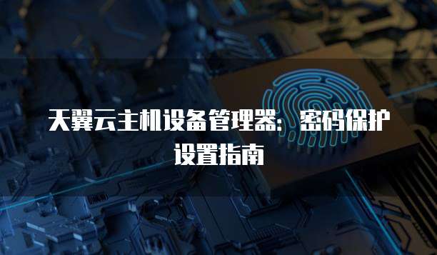 天翼云主机设备管理器：密码保护设置指南