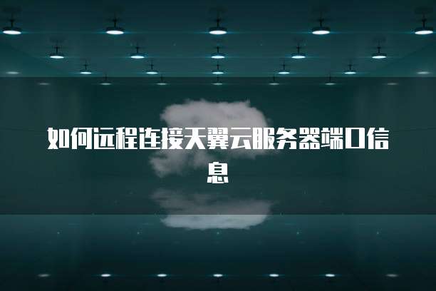 如何远程连接天翼云服务器端口信息