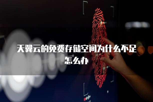天翼云的免费存储空间为什么不足怎么办