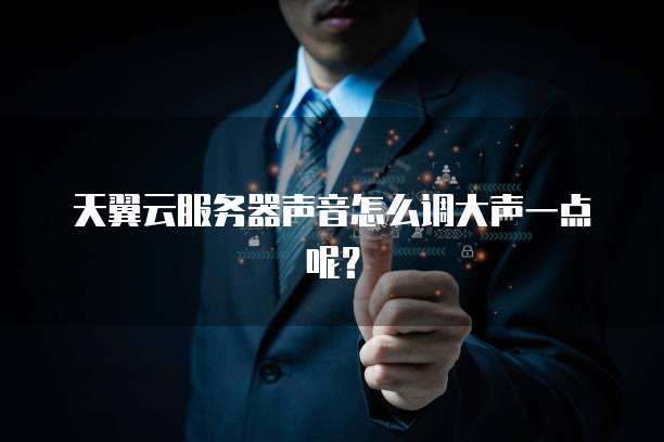 天翼云服务器声音怎么调大声一点呢？