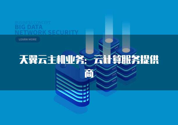 天翼云主机业务：云计算服务提供商
