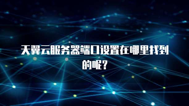 天翼云服务器端口设置在哪里找到的呢？