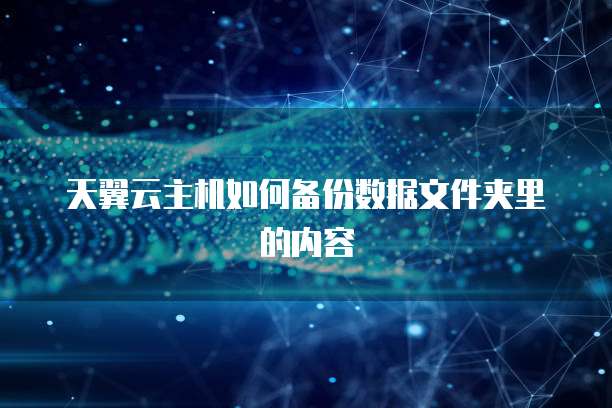 天翼云主机如何备份数据文件夹里的内容