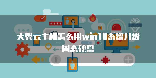 天翼云主机怎么用win10系统升级固态硬盘