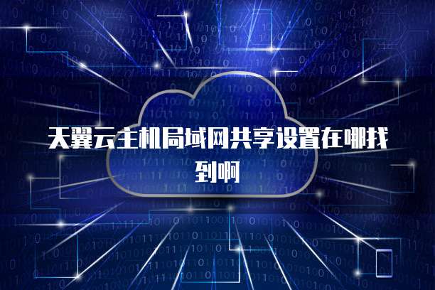 天翼云主机局域网共享设置在哪找到啊