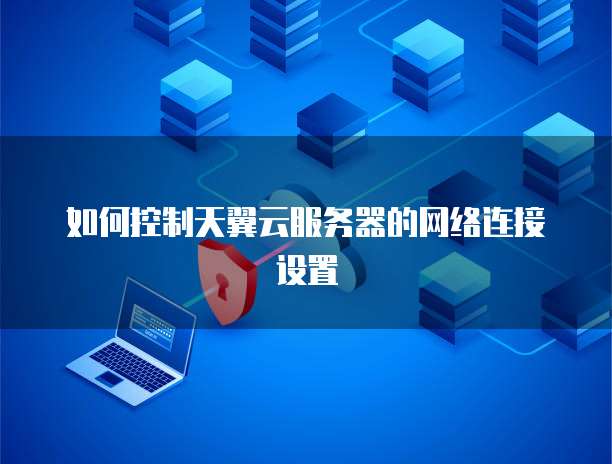 如何控制天翼云服务器的网络连接设置