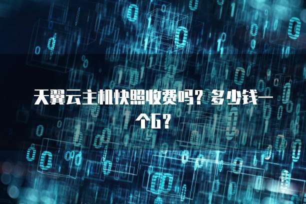 天翼云主机快照收费吗？多少钱一个G？