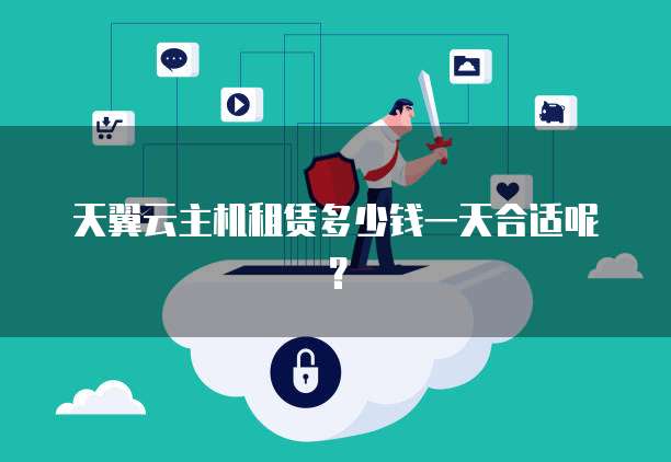 天翼云主机租赁多少钱一天合适呢？