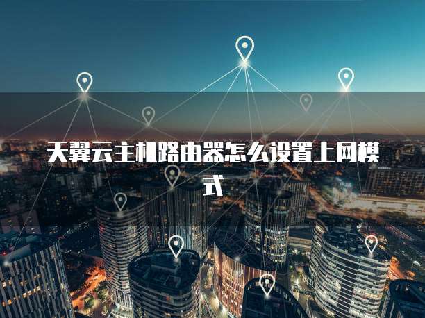 天翼云主机路由器怎么设置上网模式