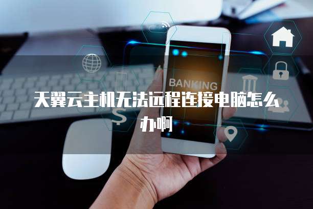 天翼云主机无法远程连接电脑怎么办啊