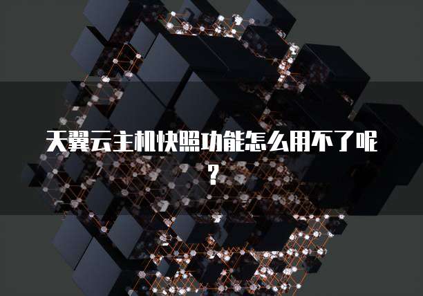 天翼云主机快照功能怎么用不了呢？