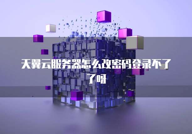 天翼云服务器怎么改密码登录不了了呀