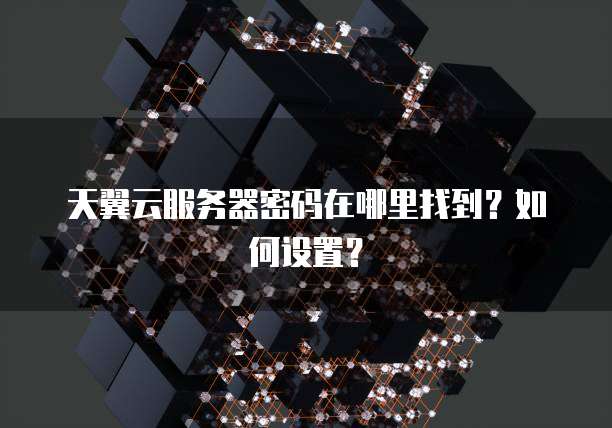天翼云服务器密码在哪里找到？如何设置？