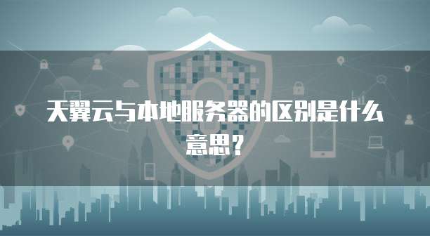天翼云与本地服务器的区别是什么意思？