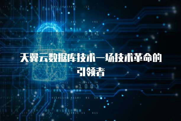 天翼云数据库技术一场技术革命的引领者