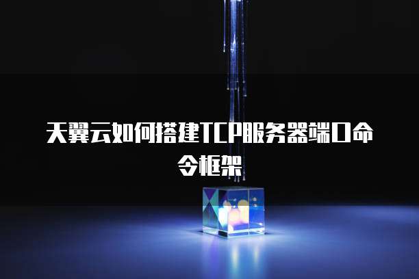 天翼云如何搭建TCP服务器端口命令框架