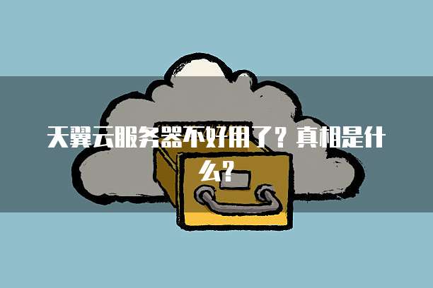 天翼云服务器不好用了？真相是什么？