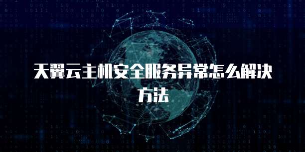 天翼云主机安全服务异常怎么解决方法