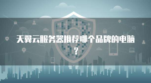 天翼云服务器推荐哪个品牌的电脑？