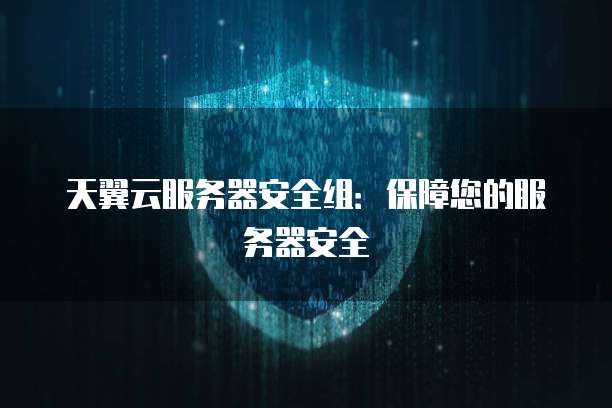 天翼云服务器安全组：保障您的服务器安全