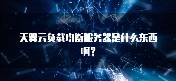 天翼云负载均衡服务器是什么东西啊？