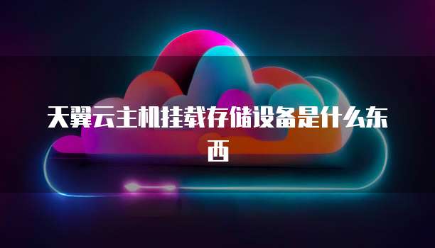 天翼云主机挂载存储设备是什么东西