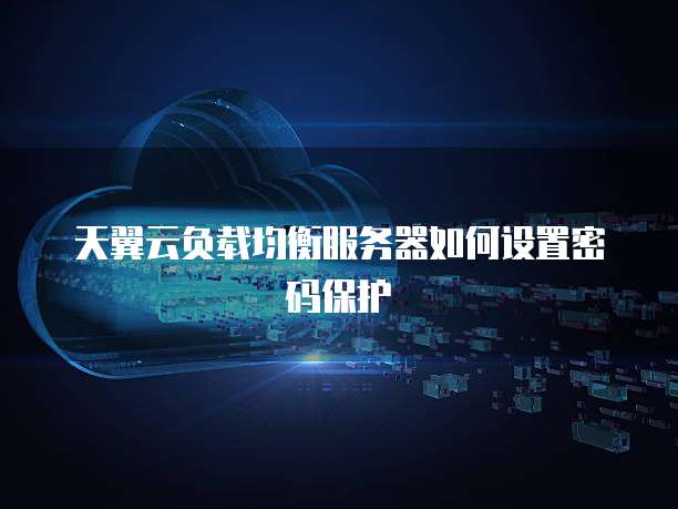 天翼云负载均衡服务器如何设置密码保护