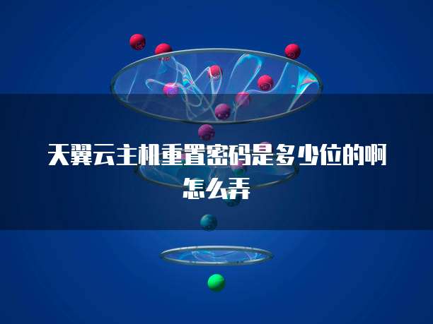 天翼云主机重置密码是多少位的啊怎么弄