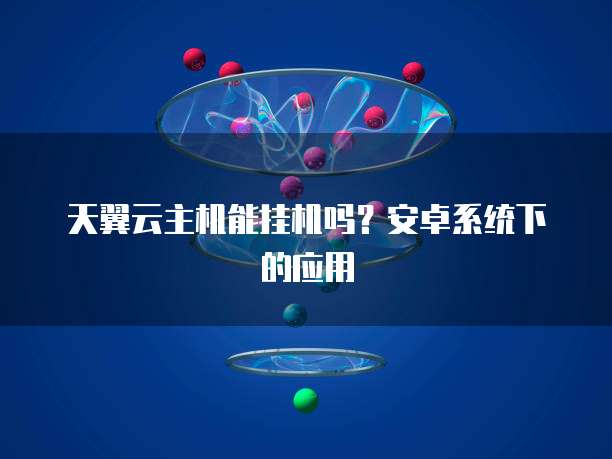 天翼云主机能挂机吗？安卓系统下的应用