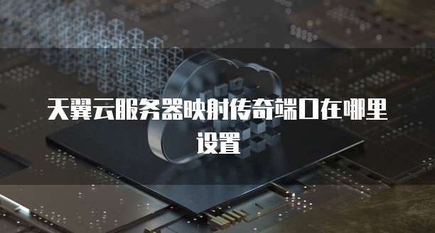 天翼云服务器映射传奇端口在哪里设置