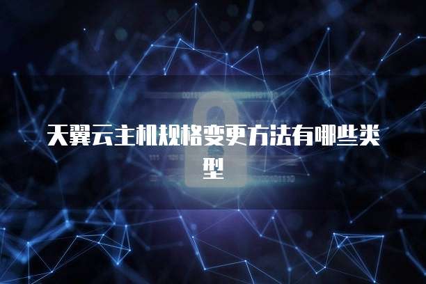 天翼云主机规格变更方法有哪些类型