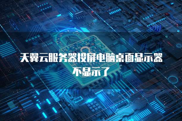 天翼云服务器投屏电脑桌面显示器不显示了
